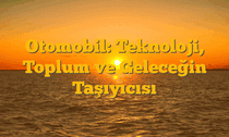 Otomobil: Teknoloji, Toplum ve Geleceğin Taşıyıcısı