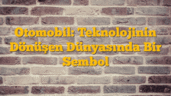 Otomobil: Teknolojinin Dönüşen Dünyasında Bir Sembol