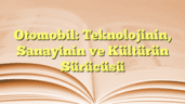 Otomobil: Teknolojinin, Sanayinin ve Kültürün Sürücüsü