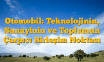 Otomobil: Teknolojinin, Sanayinin ve Toplumun Çarpıcı Birleşim Noktası