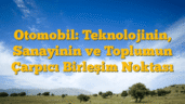 Otomobil: Teknolojinin, Sanayinin ve Toplumun Çarpıcı Birleşim Noktası