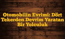 Otomobilin Evrimi: Dört Tekerden Devrim Yaratan Bir Yolculuk
