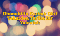 Otomobilin Evrimi: Dört Tekerden Tarihe Bir Yolculuk
