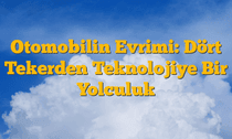 Otomobilin Evrimi: Dört Tekerden Teknolojiye Bir Yolculuk
