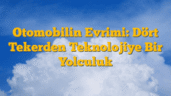 Otomobilin Evrimi: Dört Tekerden Teknolojiye Bir Yolculuk