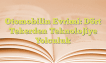 Otomobilin Evrimi: Dört Tekerden Teknolojiye Yolculuk