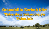 Otomobilin Evrimi: Dört Tekerden Teknolojiye Yolculuk