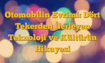 Otomobilin Evrimi: Dört Tekerden İlerleyen Teknoloji ve Kültürün Hikayesi