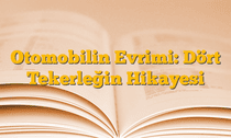 Otomobilin Evrimi: Dört Tekerleğin Hikayesi