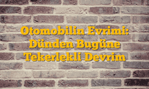 Otomobilin Evrimi: Dünden Bugüne Tekerlekli Devrim