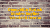 Otomobilin Evrimi: Dünden Bugüne Tekerlekli Devrim