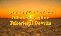 Otomobilin Evrimi: Dünden Bugüne Tekerlekli Devrim