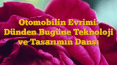 Otomobilin Evrimi: Dünden Bugüne Teknoloji ve Tasarımın Dansı