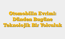 Otomobilin Evrimi: Dünden Bugüne Teknolojik Bir Yolculuk