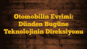 Otomobilin Evrimi: Dünden Bugüne Teknolojinin Direksiyonu