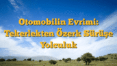 Otomobilin Evrimi: Tekerlekten Özerk Sürüşe Yolculuk