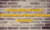 Otomobilin Evrimi: Tekerlekten Özerk Sürüşe Yolculuk