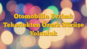 Otomobilin Evrimi: Tekerlekten Özerk Sürüşe Yolculuk