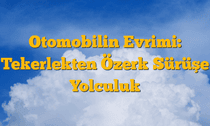 Otomobilin Evrimi: Tekerlekten Özerk Sürüşe Yolculuk