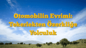 Otomobilin Evrimi: Tekerlekten Özerkliğe Yolculuk