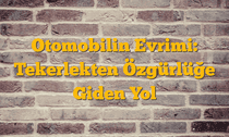 Otomobilin Evrimi: Tekerlekten Özgürlüğe Giden Yol