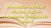 Otomobillerin Evrimi: Dünden Bugüne Tekerlekler Üzerinde Bir Yolculuk
