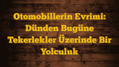 Otomobillerin Evrimi: Dünden Bugüne Tekerlekler Üzerinde Bir Yolculuk