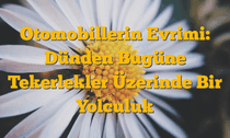Otomobillerin Evrimi: Dünden Bugüne Tekerlekler Üzerinde Bir Yolculuk