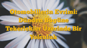 Otomobillerin Evrimi: Dünden Bugüne Tekerlekler Üzerinde Bir Yolculuk