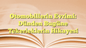 Otomobillerin Evrimi: Dünden Bugüne Tekerleklerin Hikayesi