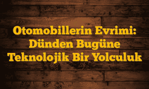 Otomobillerin Evrimi: Dünden Bugüne Teknolojik Bir Yolculuk