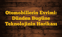 Otomobillerin Evrimi: Dünden Bugüne Teknolojinin Harikası