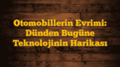 Otomobillerin Evrimi: Dünden Bugüne Teknolojinin Harikası