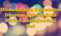 Otomobillerin Evrimleşen Dünyası: Teknolojinin Sürücü Koltuğundaki Yeri
