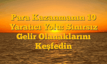 Para Kazanmanın 10 Yaratıcı Yolu: Sınırsız Gelir Olanaklarını Keşfedin