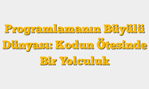 Programlamanın Büyülü Dünyası: Kodun Ötesinde Bir Yolculuk