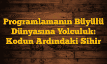 Programlamanın Büyülü Dünyasına Yolculuk: Kodun Ardındaki Sihir