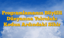 Programlamanın Büyülü Dünyasına Yolculuk: Kodun Ardındaki Sihir
