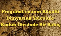 Programlamanın Büyülü Dünyasına Yolculuk: Kodun Ötesinde Bir Bakış