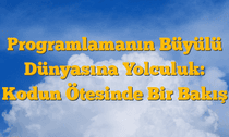 Programlamanın Büyülü Dünyasına Yolculuk: Kodun Ötesinde Bir Bakış