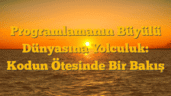 Programlamanın Büyülü Dünyasına Yolculuk: Kodun Ötesinde Bir Bakış