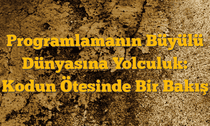 Programlamanın Büyülü Dünyasına Yolculuk: Kodun Ötesinde Bir Bakış