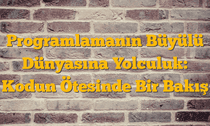 Programlamanın Büyülü Dünyasına Yolculuk: Kodun Ötesinde Bir Bakış