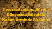 Programlamanın Büyülü Dünyasına Yolculuk: Kodun Ötesinde Bir Bakış