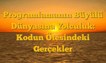 Programlamanın Büyülü Dünyasına Yolculuk: Kodun Ötesindeki Gerçekler