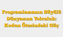 Programlamanın Büyülü Dünyasına Yolculuk: Kodun Ötesindeki Güç