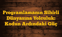 Programlamanın Sihirli Dünyasına Yolculuk: Kodun Ardındaki Güç