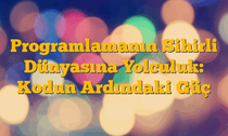 Programlamanın Sihirli Dünyasına Yolculuk: Kodun Ardındaki Güç
