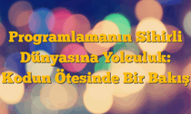Programlamanın Sihirli Dünyasına Yolculuk: Kodun Ötesinde Bir Bakış