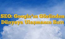 SEO: Google’ın Gözünden Dünyaya Ulaşmanın Sırrı